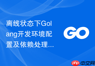 离线状态下golang开发环境配置及依赖处理