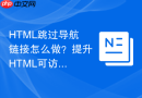 HTML跳过导航链接怎么做？提升HTML可访问性实操