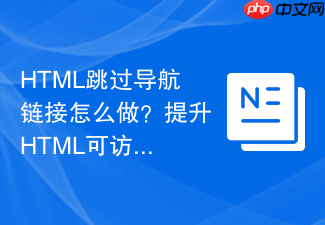 html跳过导航链接怎么做?提升html可访问性实操
