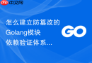 怎么建立防篡改的golang模块依赖验证体系
