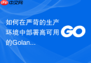 如何在严苛的生产环境中部署高可用的Golang模块