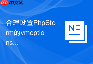 合理设置phpstorm的vmoptions平衡性能与功耗