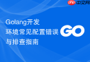 golang开发环境常见配置错误与排查指南