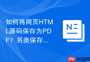 如何将网页HTML源码保存为PDF？另类保存方式介绍
