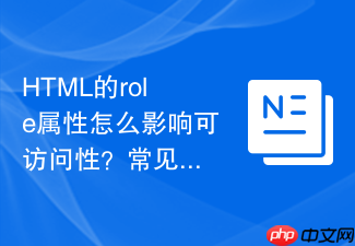 html的role属性怎么影响可访问性?常见角色配置一览