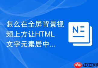 怎么在全屏背景视频上方让html文字元素居中