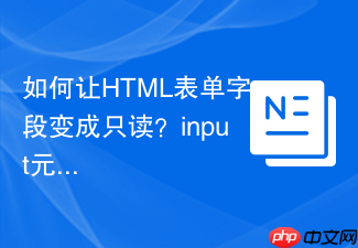 如何让html表单字段变成只读?input元素readonly属性应用教程