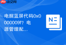 电脑蓝屏代码0x0000009f？电源管理配置冲突导致蓝屏修复
