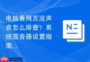 电脑看网页没声音怎么排查？系统混音器设置指南