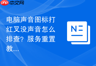 电脑声音图标打红叉没声音怎么排查?服务重置教程