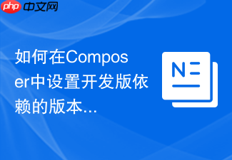如何在composer中设置开发版依赖的版本约束