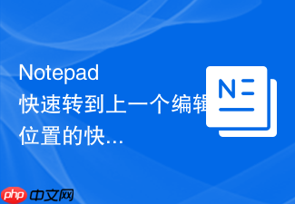notepad++快速转到上一个编辑位置的快捷方法
