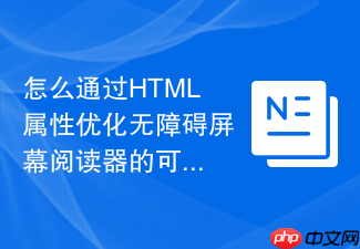 怎么通过html属性优化无障碍屏幕阅读器的可访问性