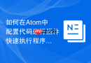 如何在Atom中配置代码运行插件快速执行程序