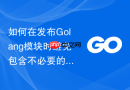 如何在发布Golang模块时避免包含不必要的临时文件