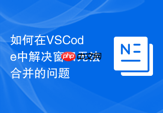 如何在vscode中解决窗口无法合并的问题