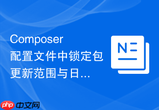 composer配置文件中锁定包更新范围与日志记录技巧