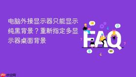 电脑外接显示器只能显示纯黑背景？重新指定多显示器桌面背景
