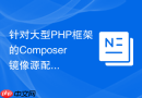针对大型php框架的composer镜像源配置优化方案