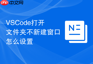 vscode打开文件夹不新建窗口怎么设置