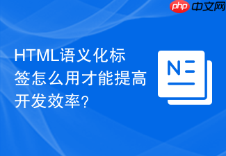html语义化标签怎么用才能提高开发效率?