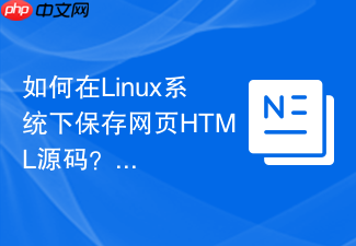 如何在linux系统下保存网页html源码?终端保存方法