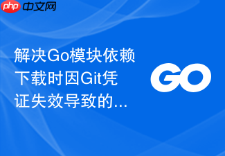 解决go模块依赖下载时因git凭证失效导致的阻碍
