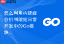 怎么利用构建缓存机制缩短日常开发中的Go模块依赖下载时长
