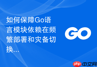 如何保障go语言模块依赖在频繁部署和灾备切换时的一致性