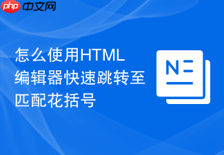 怎么使用html编辑器快速跳转至匹配花括号