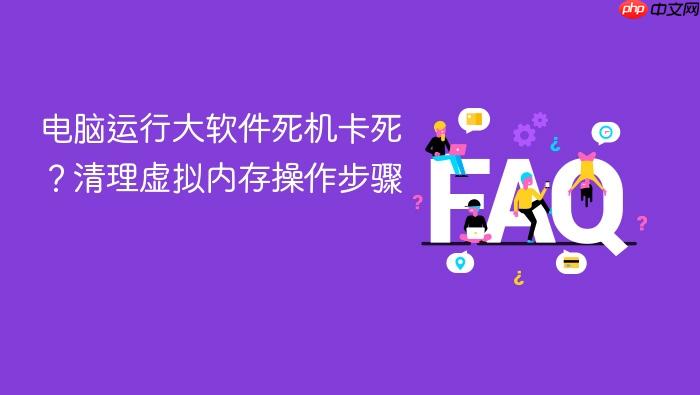 电脑运行大软件死机卡死?清理虚拟内存操作步骤