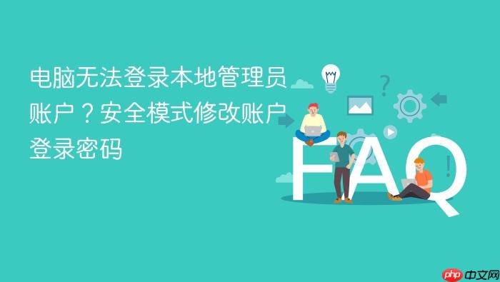 电脑无法登录本地管理员账户?安全模式修改账户登录密码