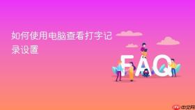 如何使用电脑查看打字记录设置