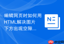 编辑网页时如何用HTML解决图片下方出现空隙的问题