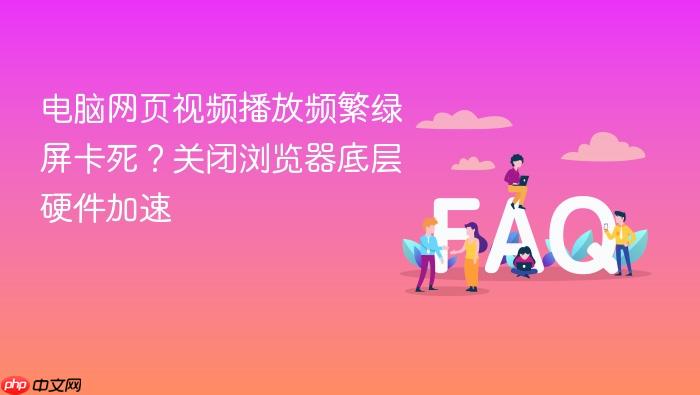 电脑网页视频播放频繁绿屏卡死?关闭浏览器底层硬件加速