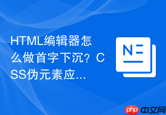 html编辑器怎么做首字下沉?css伪元素应用指南