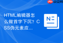 HTML编辑器怎么做首字下沉？CSS伪元素应用指南
