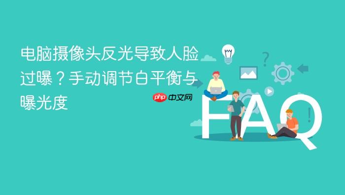电脑摄像头反光导致人脸过曝?手动调节白平衡与曝光度