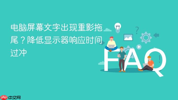 电脑屏幕文字出现重影拖尾？降低显示器响应时间过冲