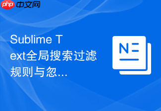 sublime text全局搜索过滤规则与忽略文件设置指南