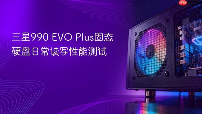 三星990 evo plus固态硬盘日常读写性能测试