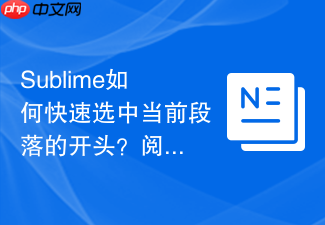sublime如何快速选中当前段落的开头?阅读长篇文档的导航法