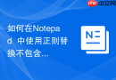 如何在Notepad++中使用正则替换不包含指定字符的行