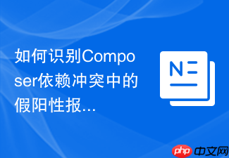 如何识别composer依赖冲突中的假阳性报错