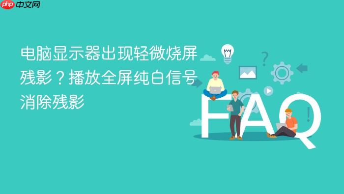 电脑显示器出现轻微烧屏残影?播放全屏纯白信号消除残影
