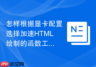 怎样根据显卡配置选择加速html绘制的函数工具
