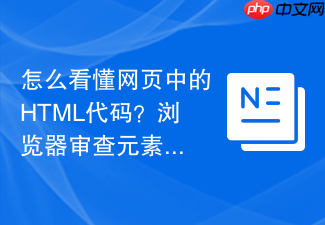 怎么看懂网页中的html代码?浏览器审查元素新手指南