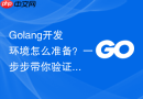 golang开发环境怎么准备?一步步带你验证配置