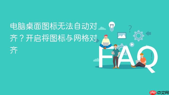 电脑桌面图标无法自动对齐?开启将图标与网格对齐