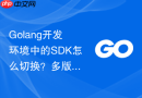golang开发环境中的sdk怎么切换？多版本切换工具使用方法